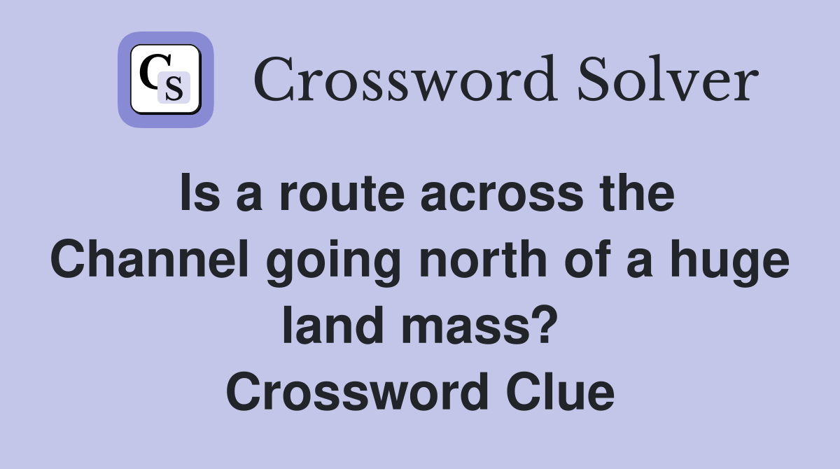Is a route across the Channel going north of a huge land mass